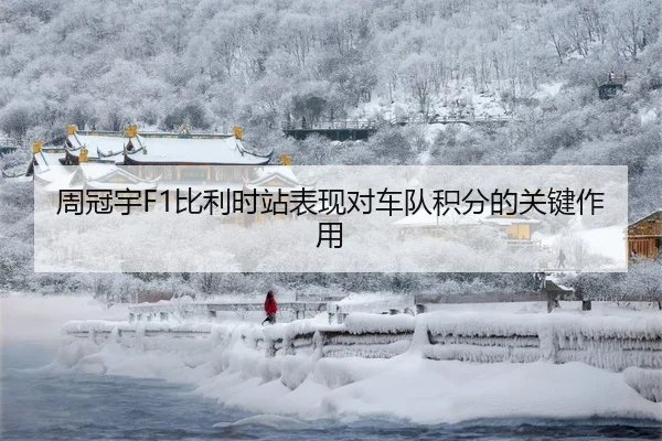 周冠宇F1比利时站表现对车队积分的关键作用